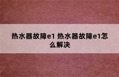 热水器故障e1 热水器故障e1怎么解决